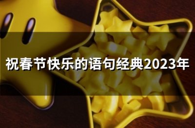 ​祝春节快乐的语句经典2023年(精选61句)