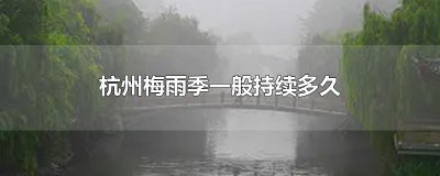 ​杭州梅雨季一般持续多久
