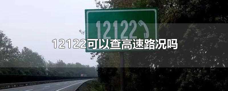 12122可以查高速路况吗(12122可以查高速路况)