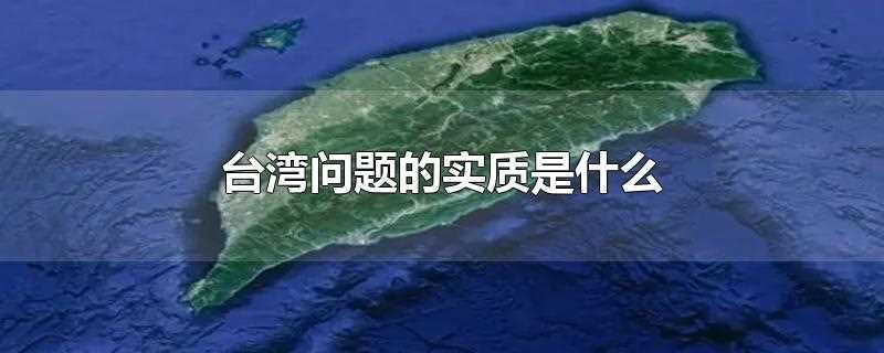 台湾问题的实质是什么(台湾问题的实质是中国的内政问题)